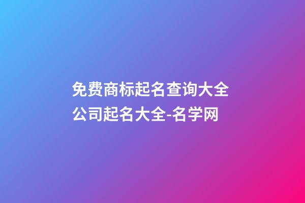 免费商标起名查询大全 公司起名大全-名学网-第1张-公司起名-玄机派